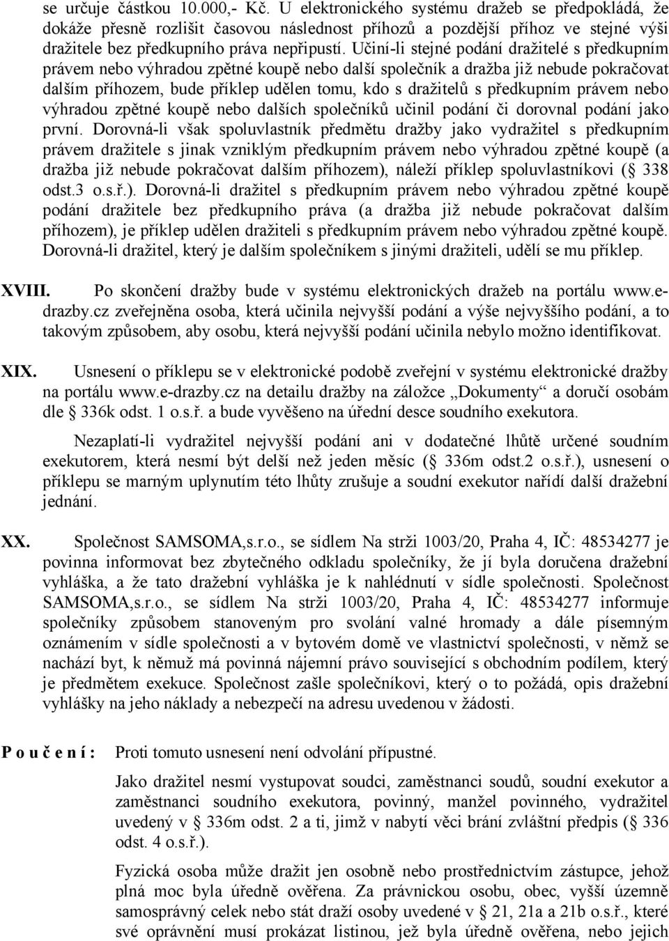 Učiní-li stejné podání dražitelé s předkupním právem nebo výhradou zpětné koupě nebo další společník a dražba již nebude pokračovat dalším příhozem, bude příklep udělen tomu, kdo s dražitelů s