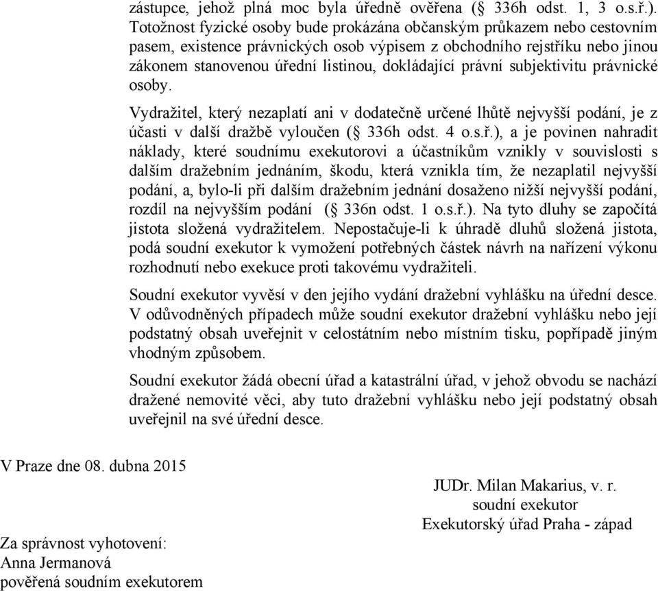 právní subjektivitu právnické osoby. Vydražitel, který nezaplatí ani v dodatečně určené lhůtě nejvyšší podání, je z účasti v další dražbě vyloučen ( 336h odst. 4 o.s.ř.