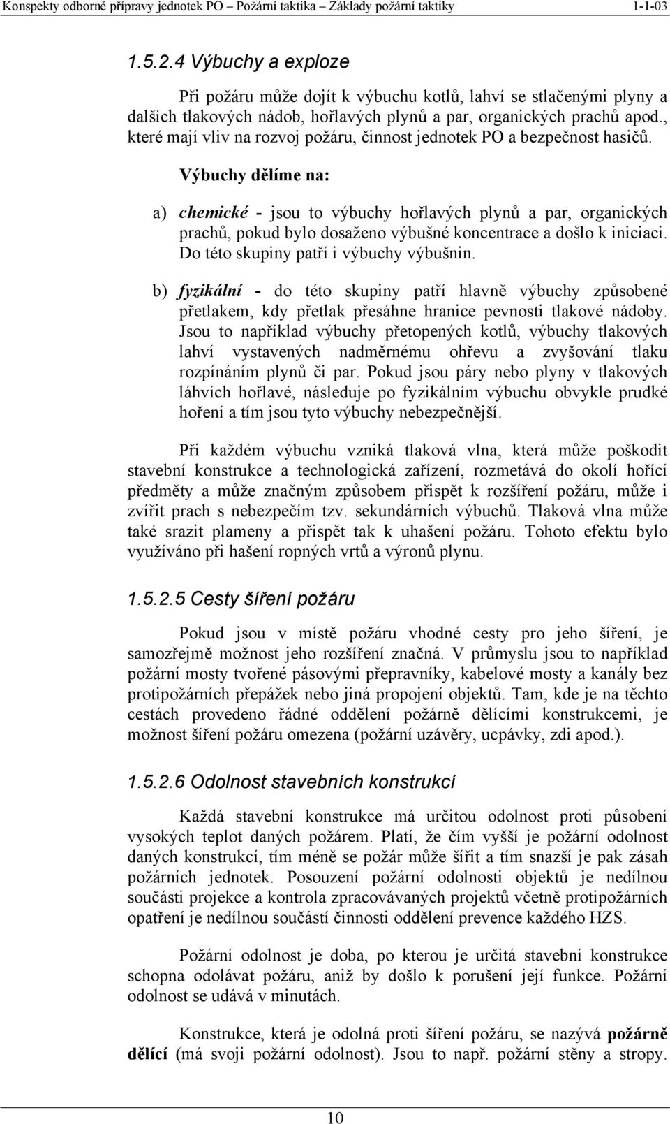 Výbuchy dělíme na: a) chemické - jsou to výbuchy hořlavých plynů a par, organických prachů, pokud bylo dosaženo výbušné koncentrace a došlo k iniciaci. Do této skupiny patří i výbuchy výbušnin.