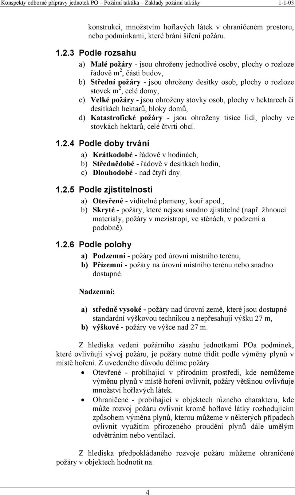 Velké požáry - jsou ohroženy stovky osob, plochy v hektarech či desítkách hektarů, bloky domů, d) Katastrofické požáry - jsou ohroženy tisíce lidí, plochy ve stovkách hektarů, celé čtvrti obcí. 1.2.