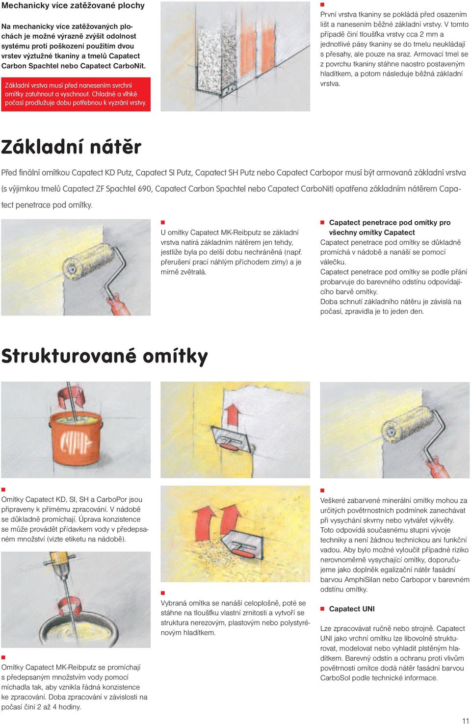 Prví vrstva tkaiy se pokládá před osazeím lišt a aeseím běžé základí vrstvy. V tomto případě čií tloušťka vrstvy cca 2 mm a jedotlivé pásy tkaiy se do tmelu eukládají s přesahy, ale pouze a sraz.