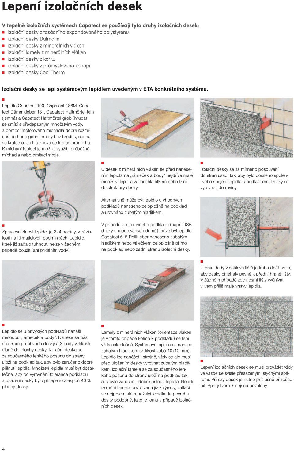 Lepidlo Capatect 190, Capatect 186M, Capatect Dämmkleber 181, Capatect Haftmörtel fei (jemá) a Capatect Haftmörtel grob (hrubá) se smísí s předepsaým možstvím vody, a pomocí motorového míchadla dobře