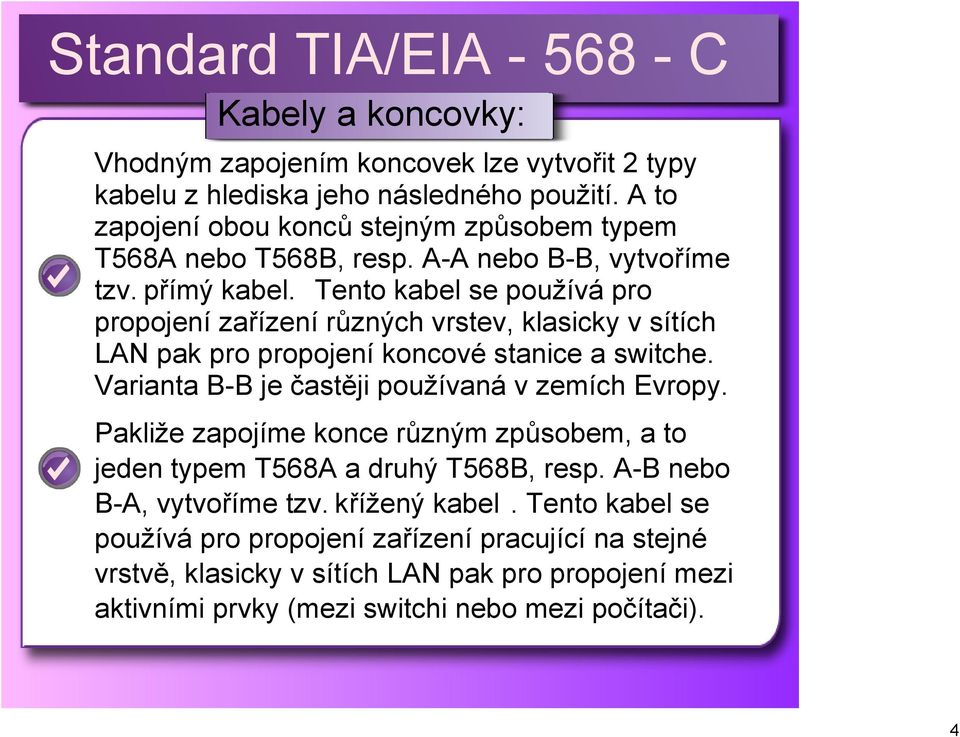 Tento kabel se používá pro propojení zařízení různých vrstev, klasicky v sítích LAN pak pro propojení koncové stanice a switche.