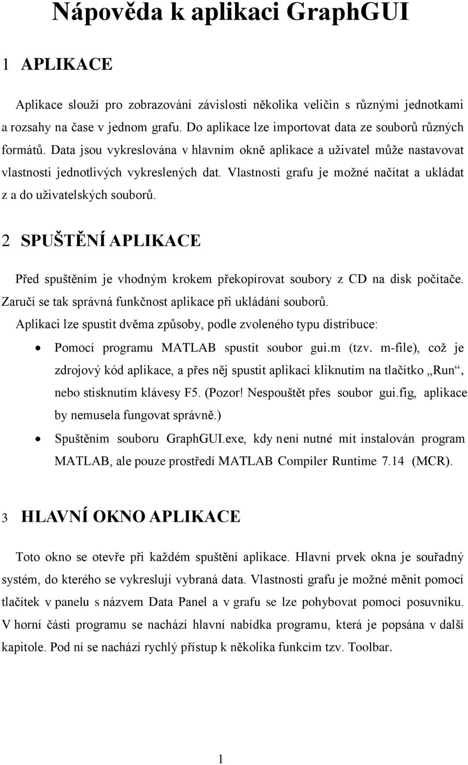 Vlastnosti grafu je možné načítat a ukládat z a do uživatelských souborů. 2 SPUŠTĚNÍ APLIKACE Před spuštěním je vhodným krokem překopírovat soubory z CD na disk počítače.