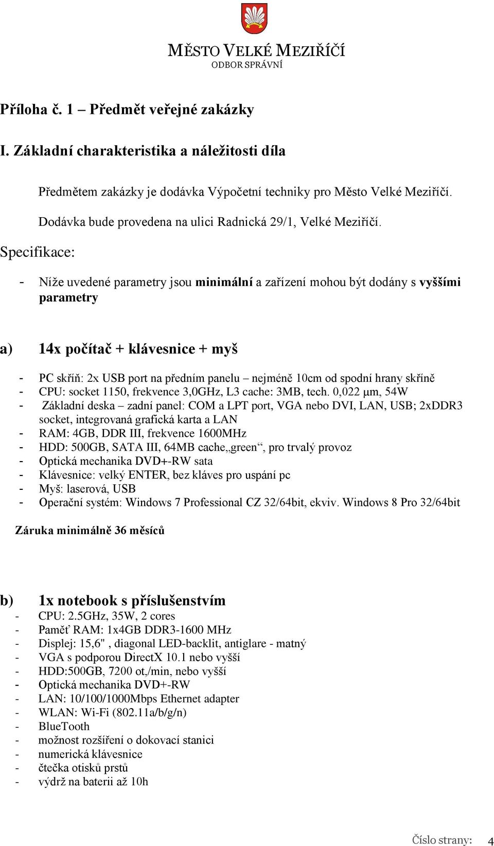 - Níže uvedené parametry jsou minimální a zařízení mohou být dodány s vyššími parametry a) 14x počítač + klávesnice + myš - PC skříň: 2x USB port na předním panelu nejméně 10cm od spodní hrany skříně