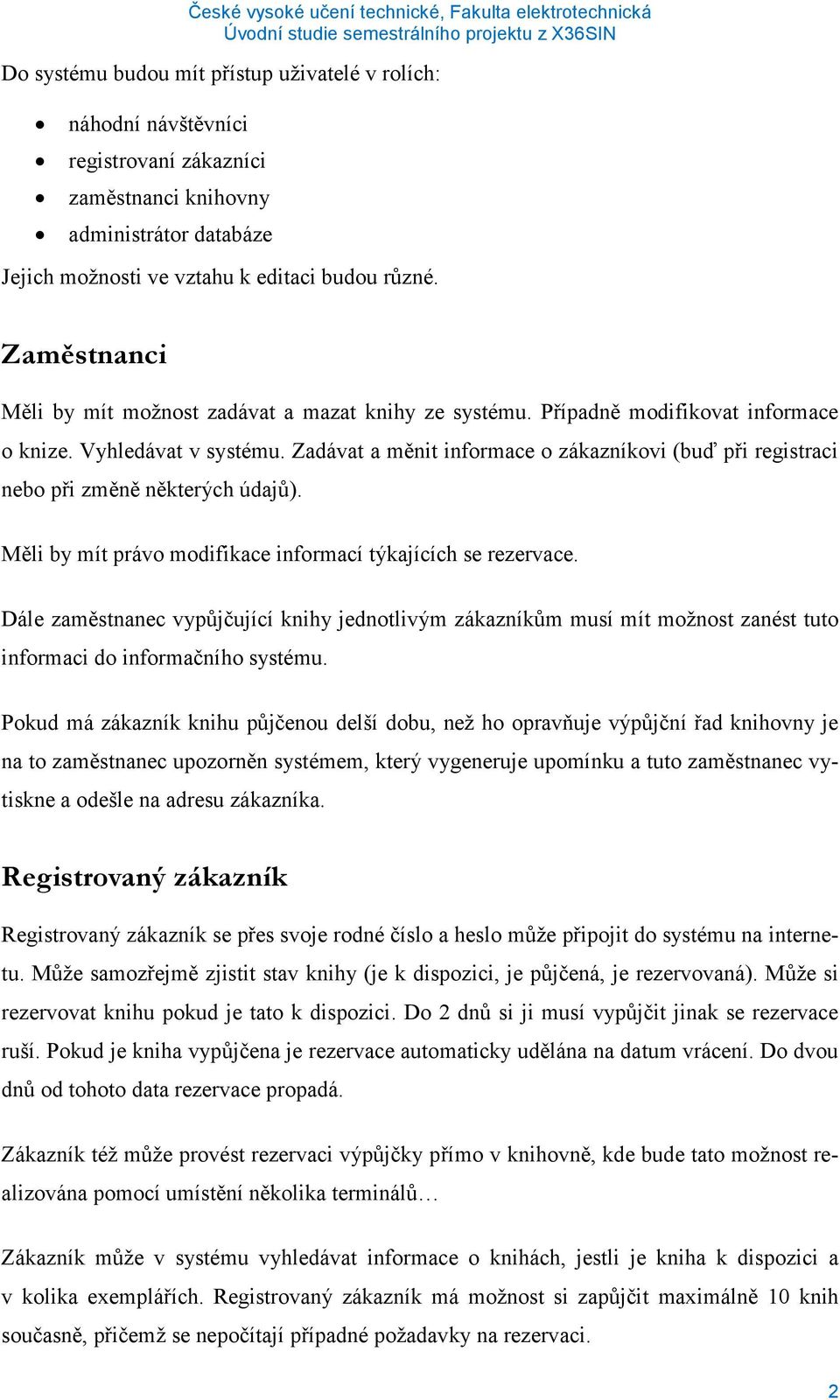 Zadávat a měnit informace o zákazníkovi (buď při registraci nebo při změně některých údajů). Měli by mít právo modifikace informací týkajících se rezervace.