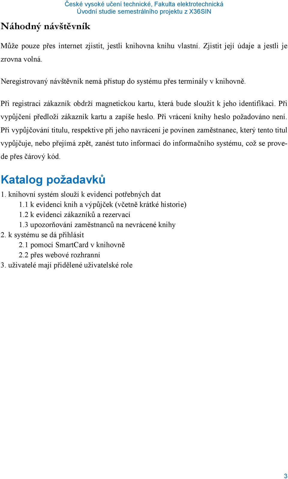 Při vypůjčení předloží zákazník kartu a zapíše heslo. Při vrácení knihy heslo požadováno není.