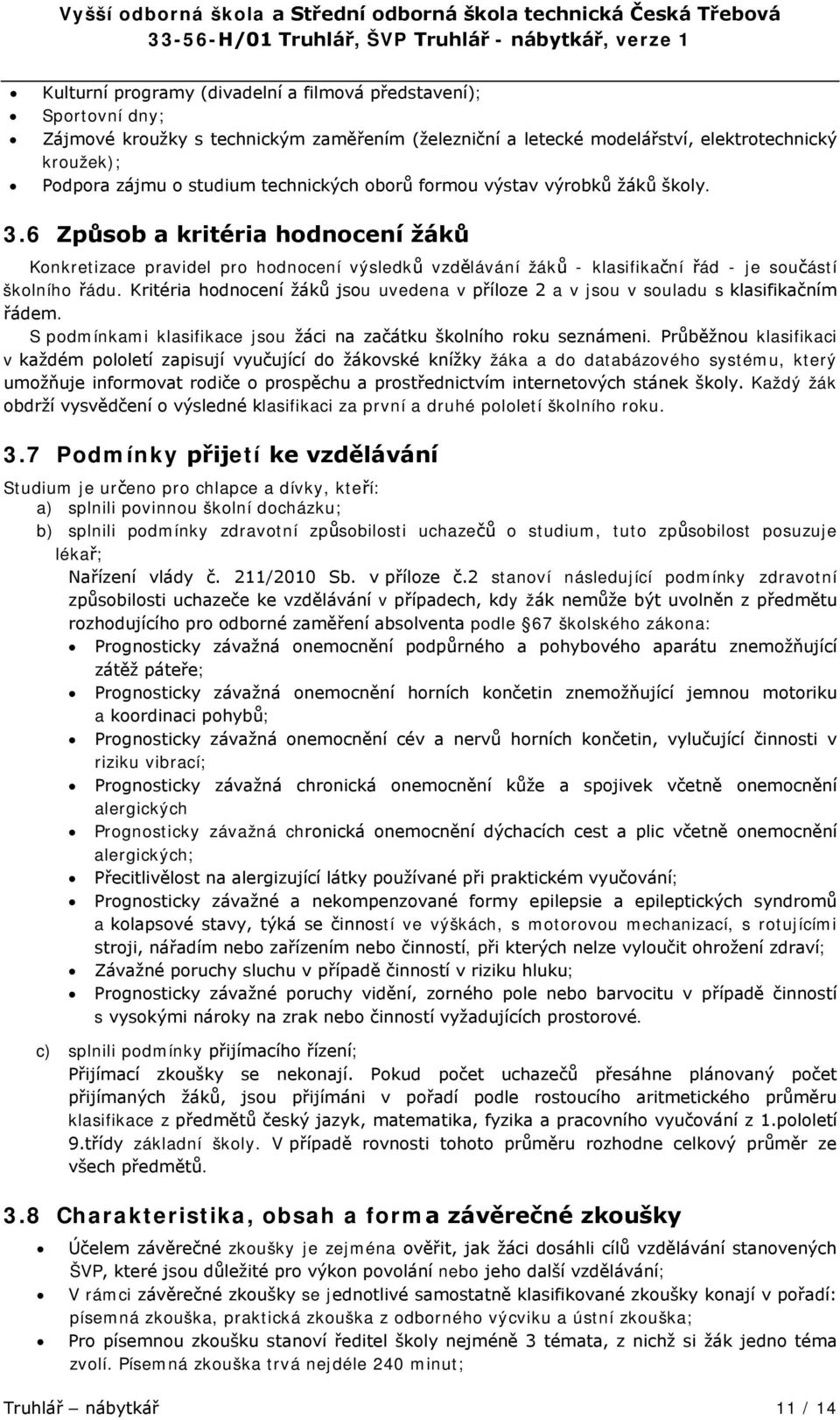 Kritéria hodnocení žáků jsou uvedena v příloze 2 a v jsou v souladu s klasifikačním řádem. S podmínkami klasifikace jsou žáci na začátku školního roku seznámeni.