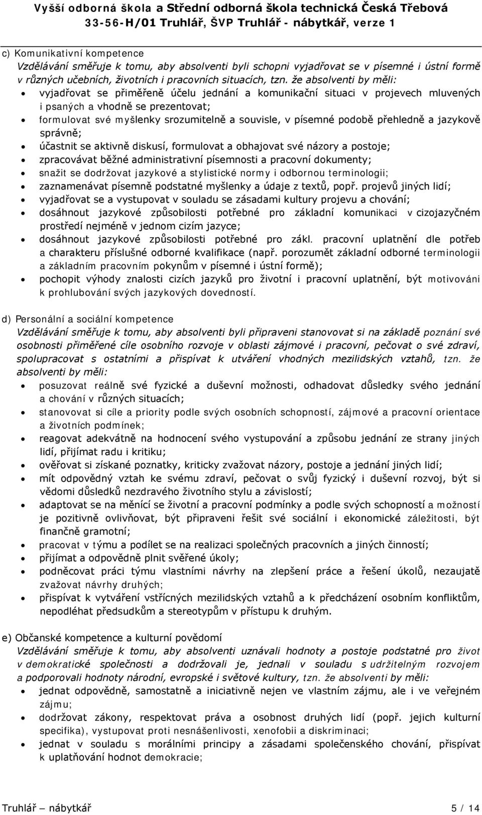 podobě přehledně a jazykově správně; účastnit se aktivně diskusí, formulovat a obhajovat své názory a postoje; zpracovávat běžné administrativní písemnosti a pracovní dokumenty; snažit se dodržovat