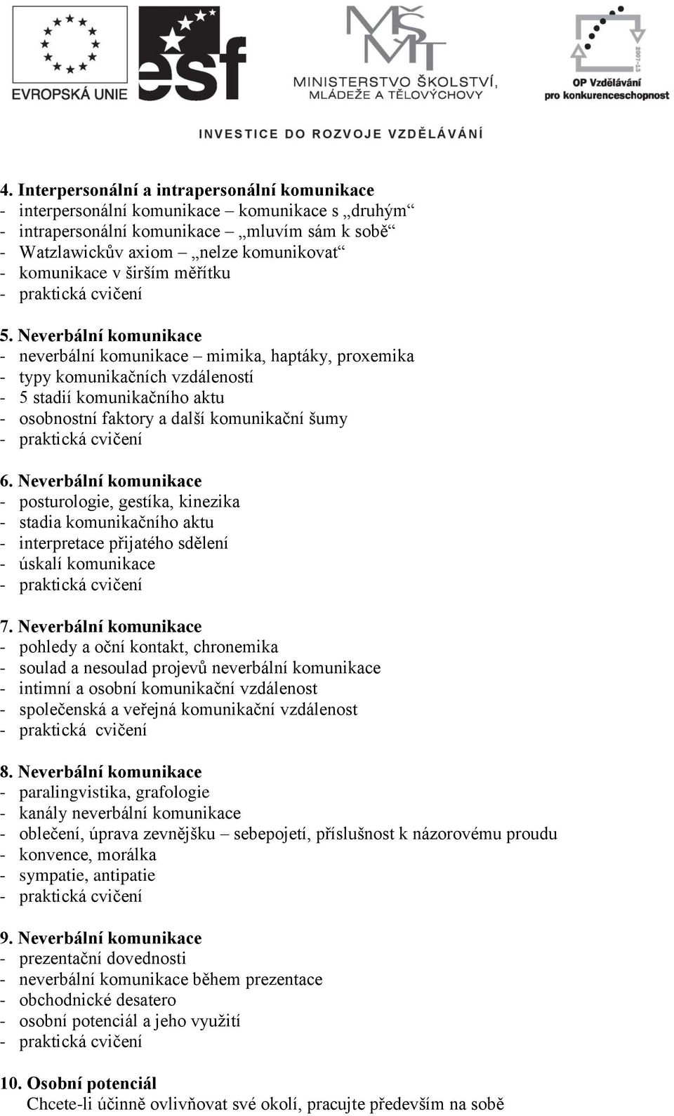 Neverbální komunikace - neverbální komunikace mimika, haptáky, proxemika - typy komunikačních vzdáleností - 5 stadií komunikačního aktu - osobnostní faktory a další komunikační šumy 6.