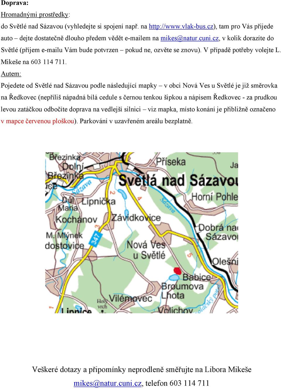 Autem: Pojedete od Světlé nad Sázavou podle následující mapky v obci Nová Ves u Světlé je již směrovka na Ředkovec (nepříliš nápadná bílá cedule s černou tenkou šipkou a nápisem Ředkovec - za prudkou