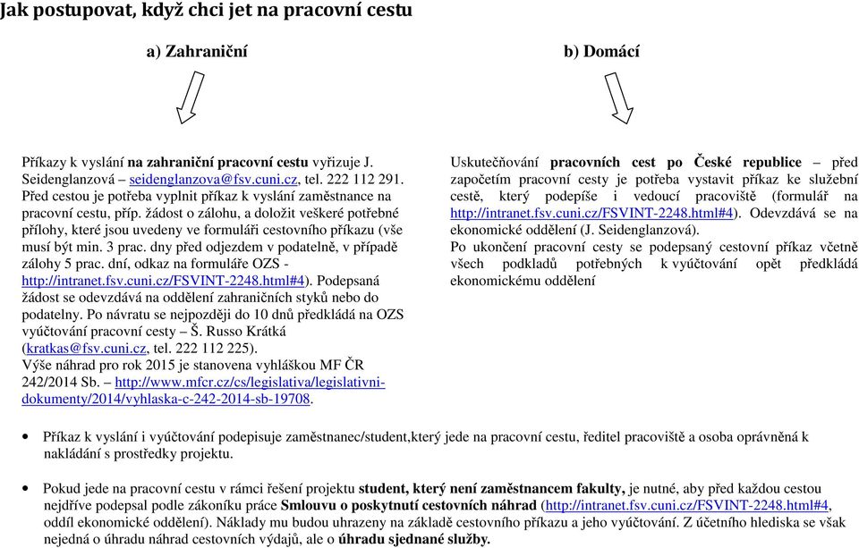 žádost o zálohu, a doložit veškeré potřebné přílohy, které jsou uvedeny ve formuláři cestovního příkazu (vše musí být min. 3 prac. dny před odjezdem v podatelně, v případě zálohy 5 prac.