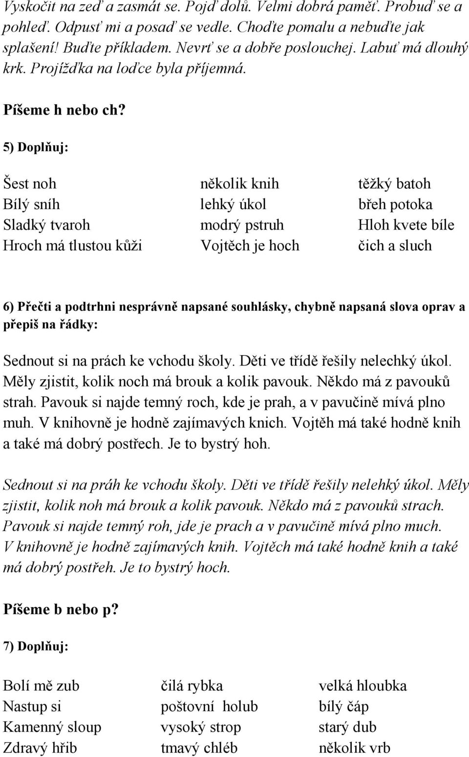 5) Doplňuj: Šest noh několik knih těžký batoh Bílý sníh lehký úkol břeh potoka Sladký tvaroh modrý pstruh Hloh kvete bíle Hroch má tlustou kůži Vojtěch je hoch čich a sluch 6) Přečti a podtrhni