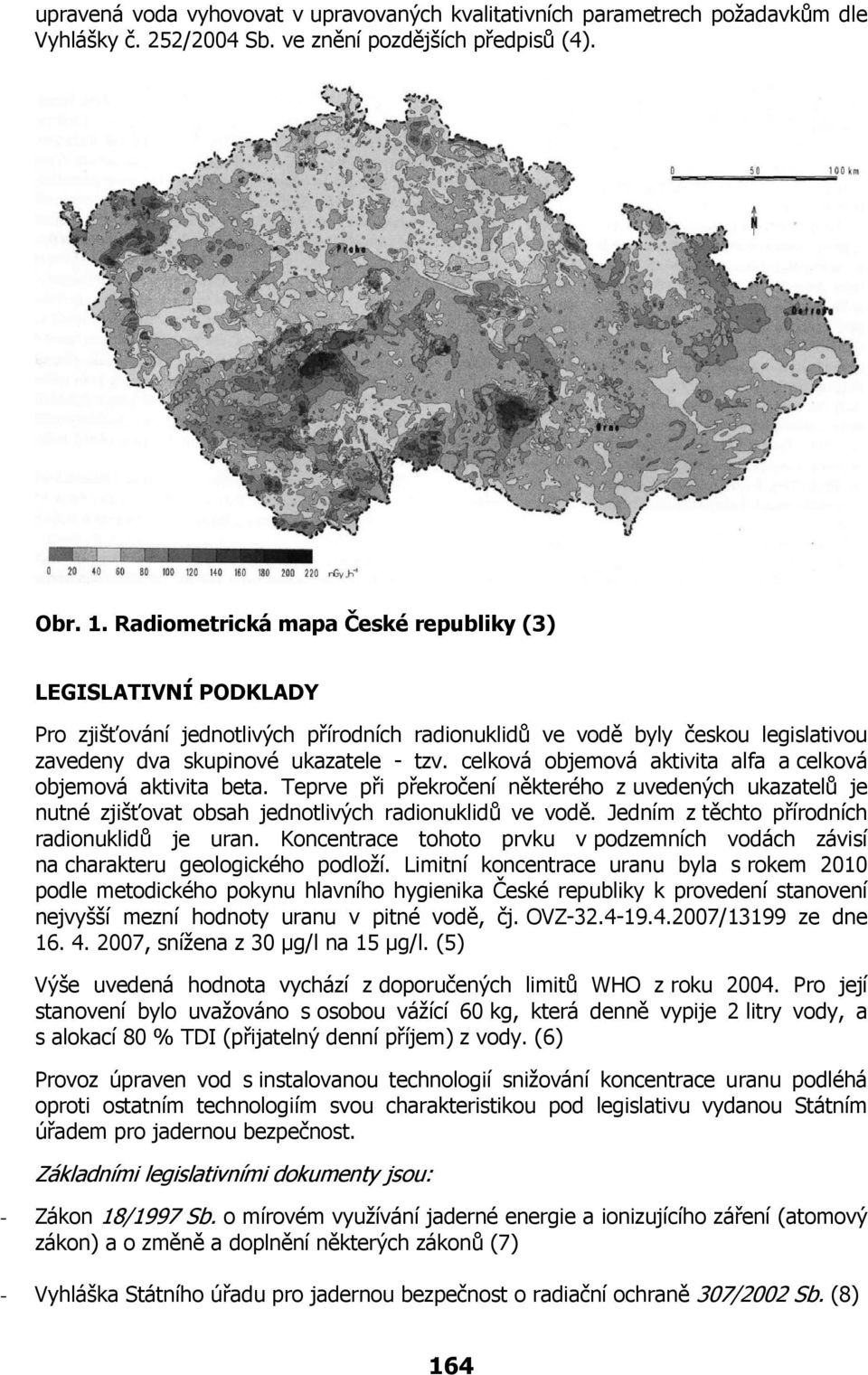 celková objemová aktivita alfa a celková objemová aktivita beta. Teprve při překročení některého z uvedených ukazatelů je nutné zjišťovat obsah jednotlivých radionuklidů ve vodě.