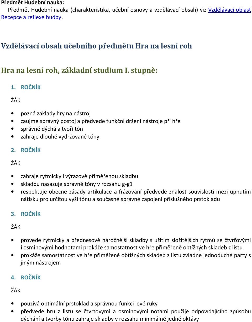 ROČNÍK pozná základy hry na nástroj zaujme správný postoj a předvede funkční držení nástroje při hře správně dýchá a tvoří tón zahraje dlouhé vydržované tóny 2.