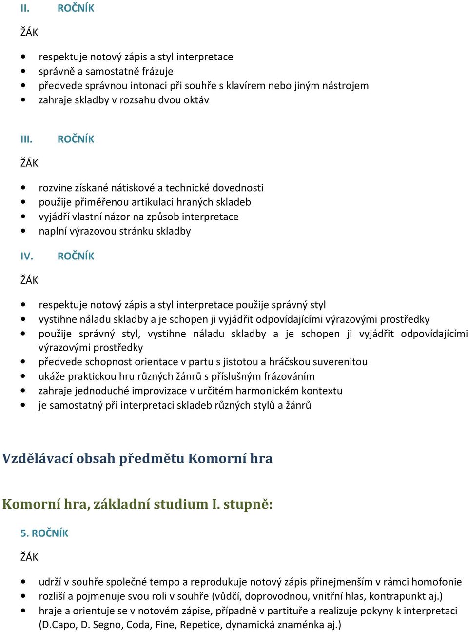 ROČNÍK respektuje notový zápis a styl interpretace použije správný styl vystihne náladu skladby a je schopen ji vyjádřit odpovídajícími výrazovými prostředky použije správný styl, vystihne náladu