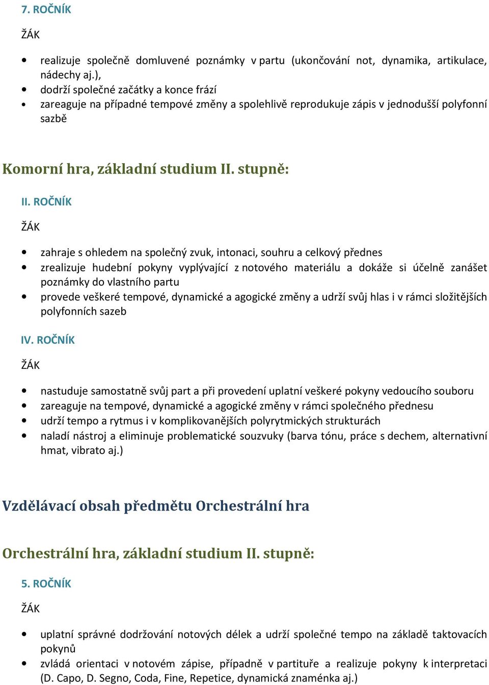 ROČNÍK zahraje s ohledem na společný zvuk, intonaci, souhru a celkový přednes zrealizuje hudební pokyny vyplývající z notového materiálu a dokáže si účelně zanášet poznámky do vlastního partu provede