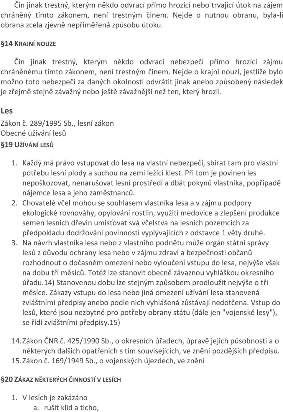 14 KRAJNÍ NOUZE Čin jinak trestný, kterým někdo odvrací nebezpečí přímo hrozící zájmu chráněnému tímto zákonem, není trestným činem.