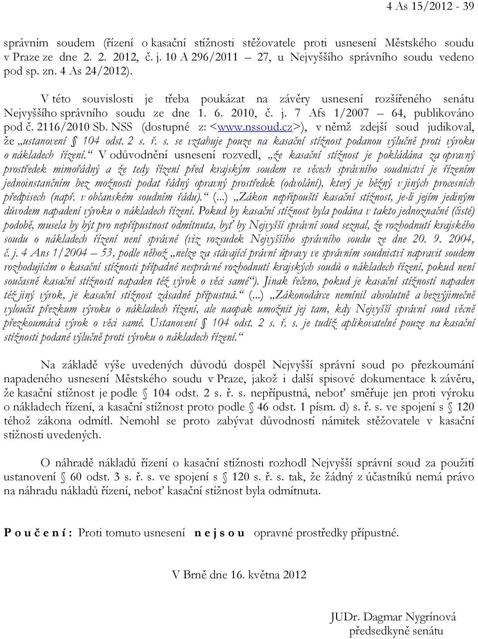 NSS (dostupné z: <www.nssoud.cz>), v němž zdejší soud judikoval, že ustanovení 104 odst. 2 s. ř. s. se vztahuje pouze na kasační stížnost podanou výlučně proti výroku o nákladech řízení.