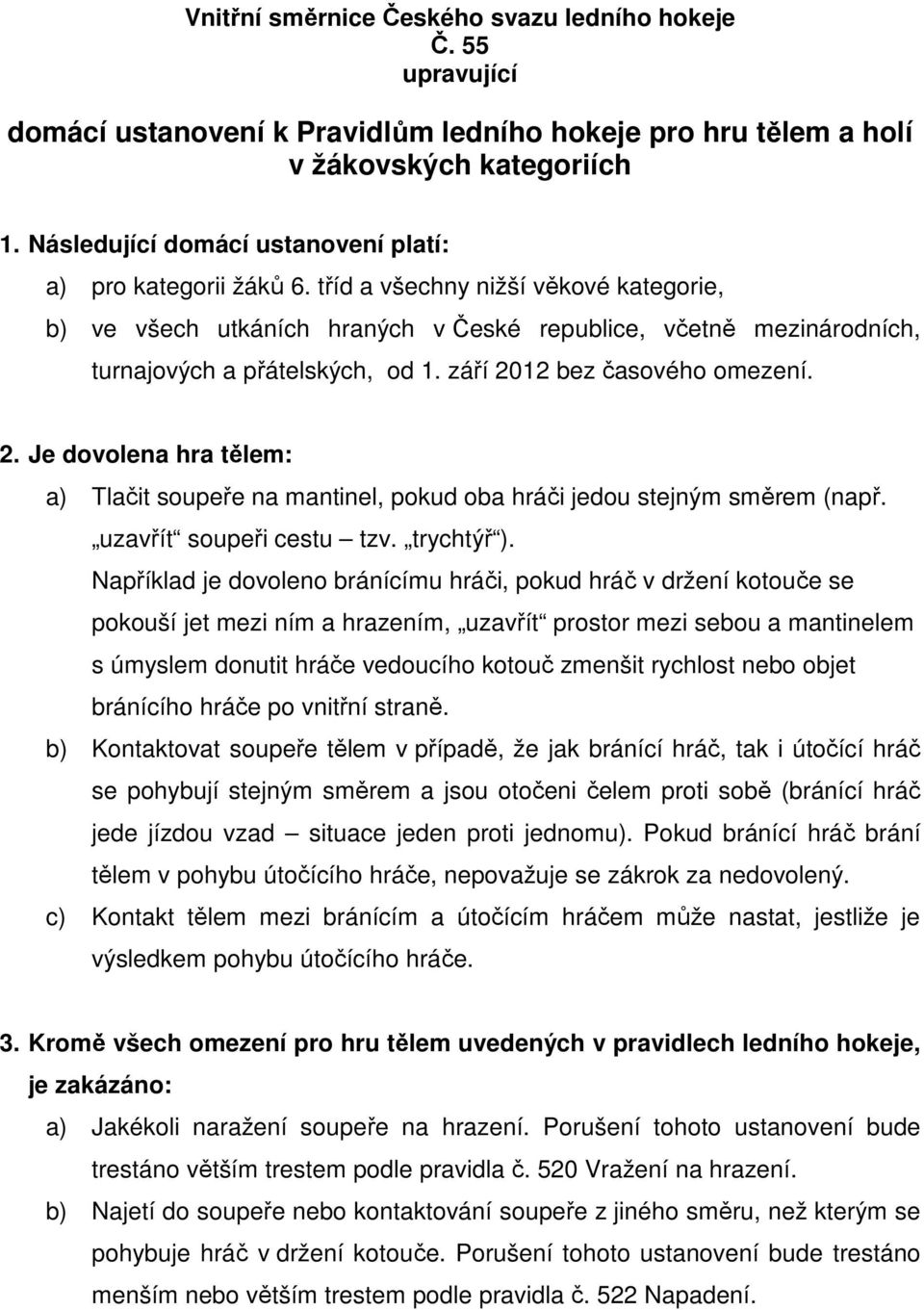 tříd a všechny nižší věkové kategorie, b) ve všech utkáních hraných v České republice, včetně mezinárodních, turnajových a přátelských, od 1. září 20