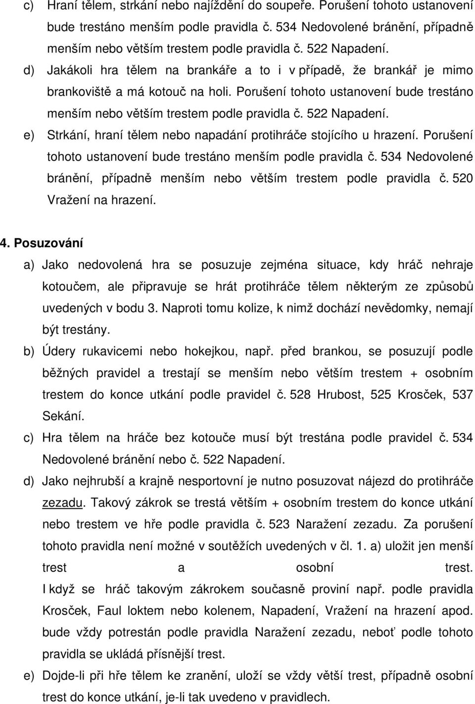 Porušení tohoto ustanovení bude trestáno menším nebo větším trestem podle pravidla č. 522 Napadení. e) Strkání, hraní tělem nebo napadání protihráče stojícího u hrazení.