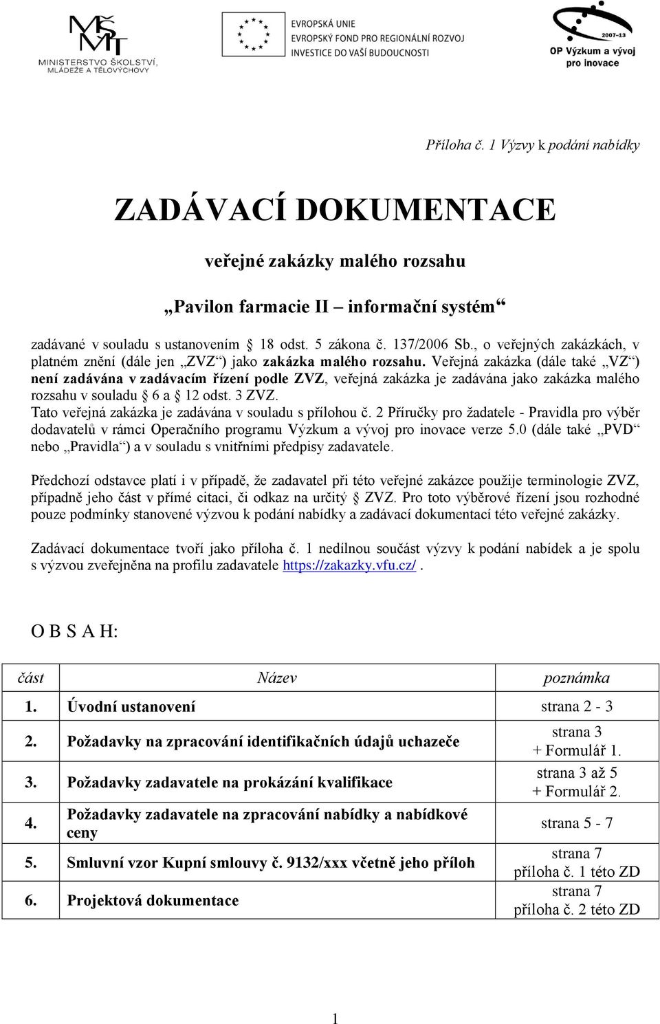 Veřejná zakázka (dále také VZ ) není zadávána v zadávacím řízení podle ZVZ, veřejná zakázka je zadávána jako zakázka malého rozsahu v souladu 6 a 12 odst. 3 ZVZ.