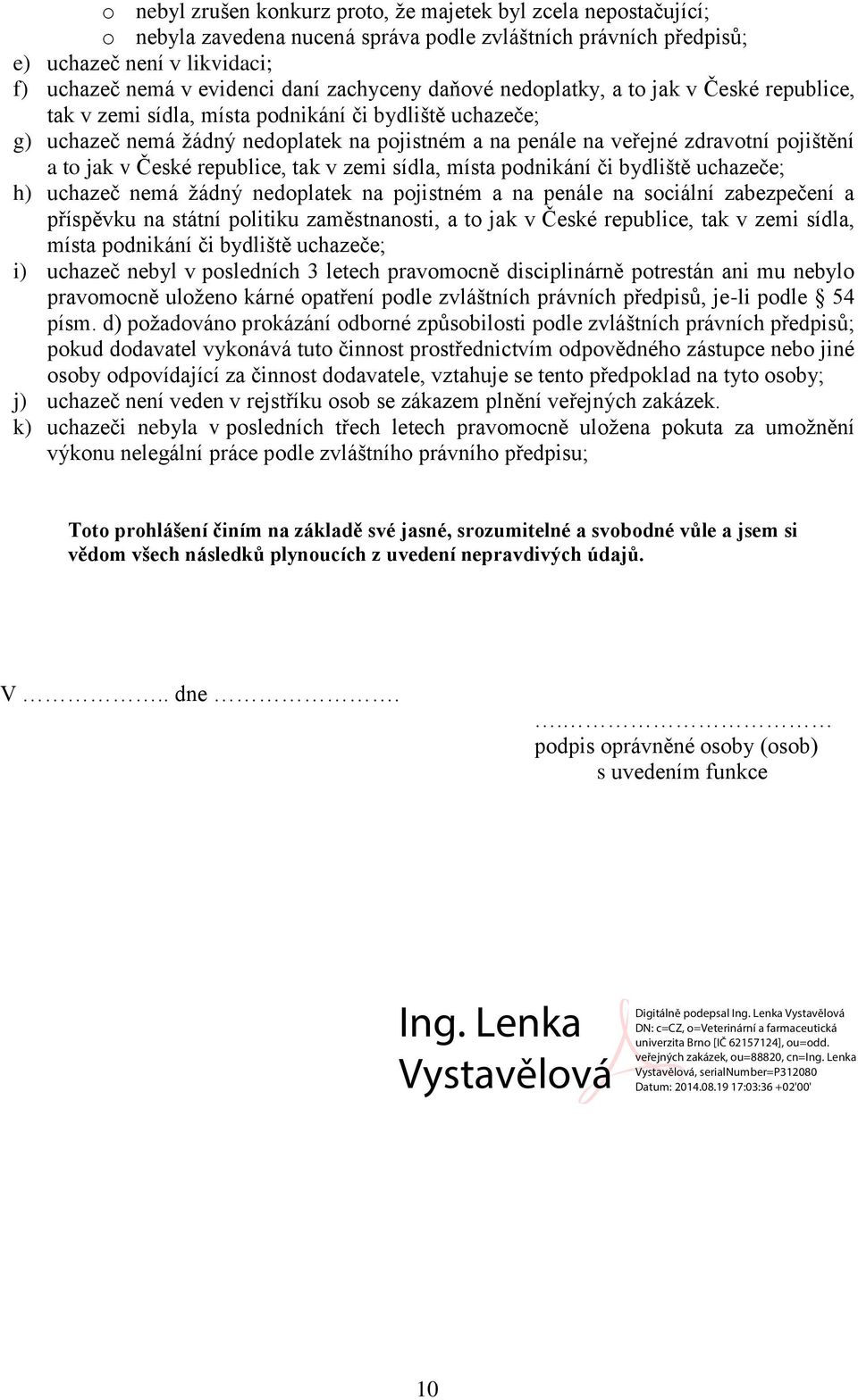 pojištění a to jak v České republice, tak v zemi sídla, místa podnikání či bydliště uchazeče; h) uchazeč nemá žádný nedoplatek na pojistném a na penále na sociální zabezpečení a příspěvku na státní