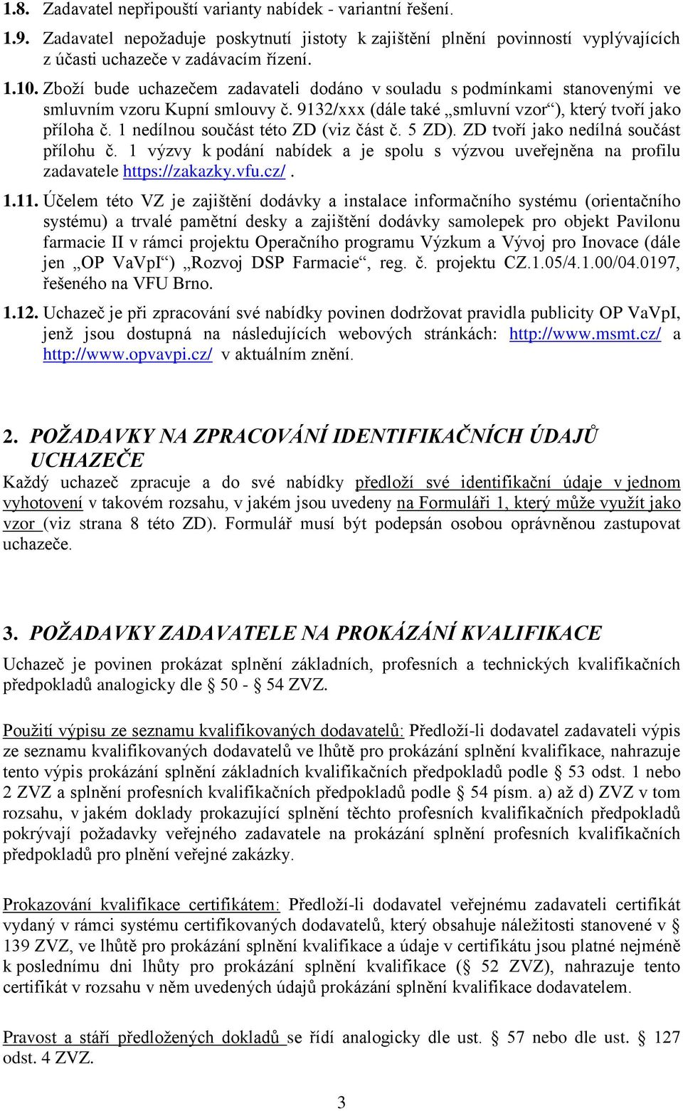 1 nedílnou součást této ZD (viz část č. 5 ZD). ZD tvoří jako nedílná součást přílohu č. 1 výzvy k podání nabídek a je spolu s výzvou uveřejněna na profilu zadavatele https://zakazky.vfu.cz/. 1.11.