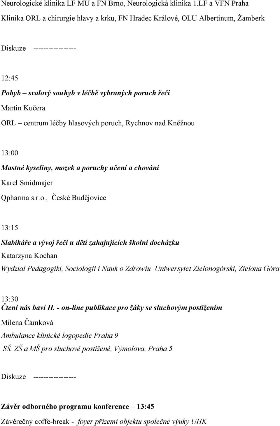 poruch, Rychnov nad Kněžnou 13:00 Mastné kyseliny, mozek a poruchy učení a chování Karel Smidmajer Qpharma s.r.o., České Budějovice 13:15 Slabikáře a vývoj řeči u dětí zahajujících školní docházku