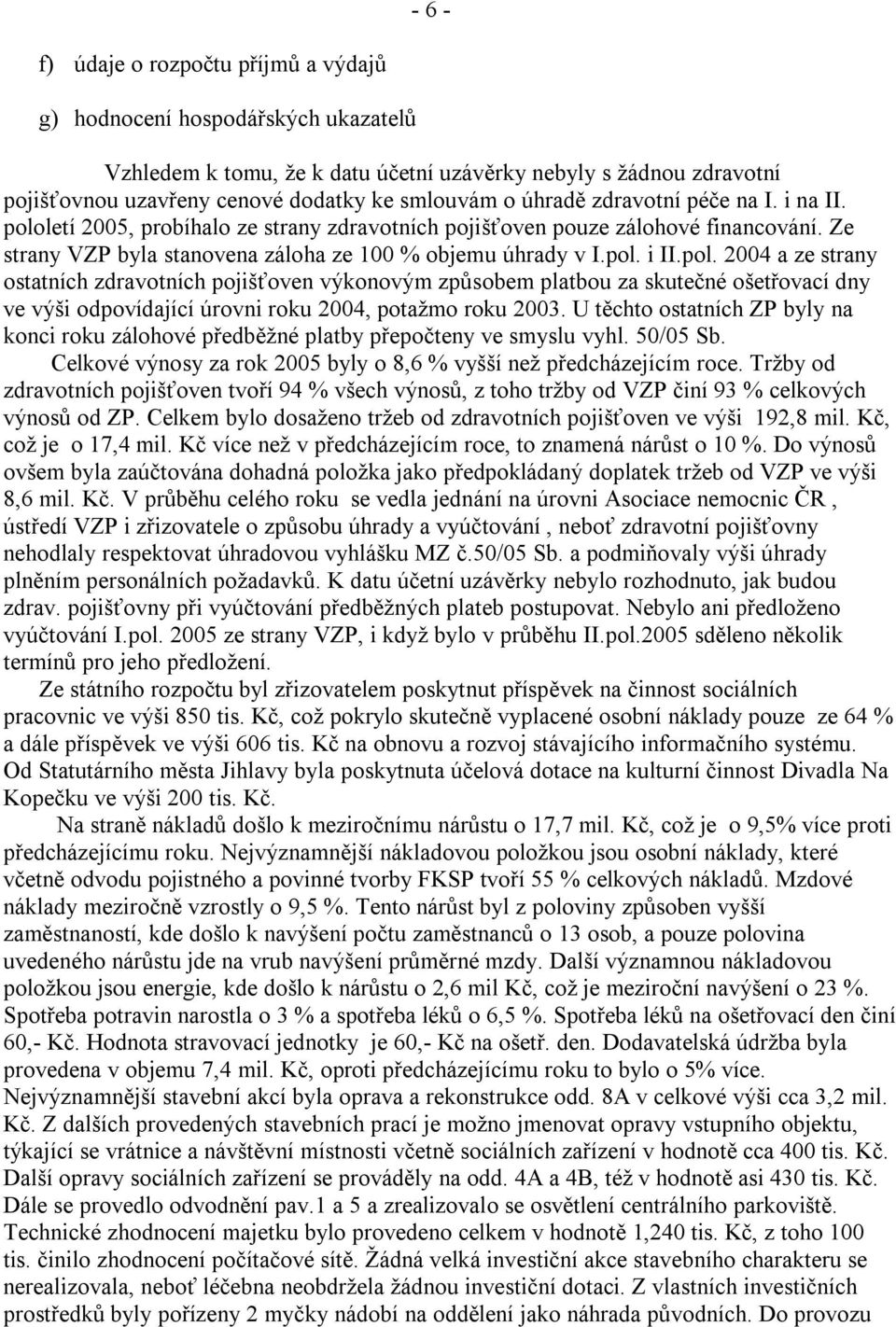 letí 2005, probíhalo ze strany zdravotních pojišťoven pouze zálohové financování. Ze strany VZP byla stanovena záloha ze 100 % objemu úhrady v I.pol.