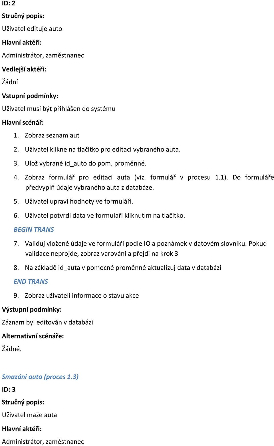 Do formuláře předvyplň údaje vybraného auta z databáze. 5. Uživatel upraví hodnoty ve formuláři. 6. Uživatel potvrdí data ve formuláři kliknutím na tlačítko. BEGIN TRANS 7.