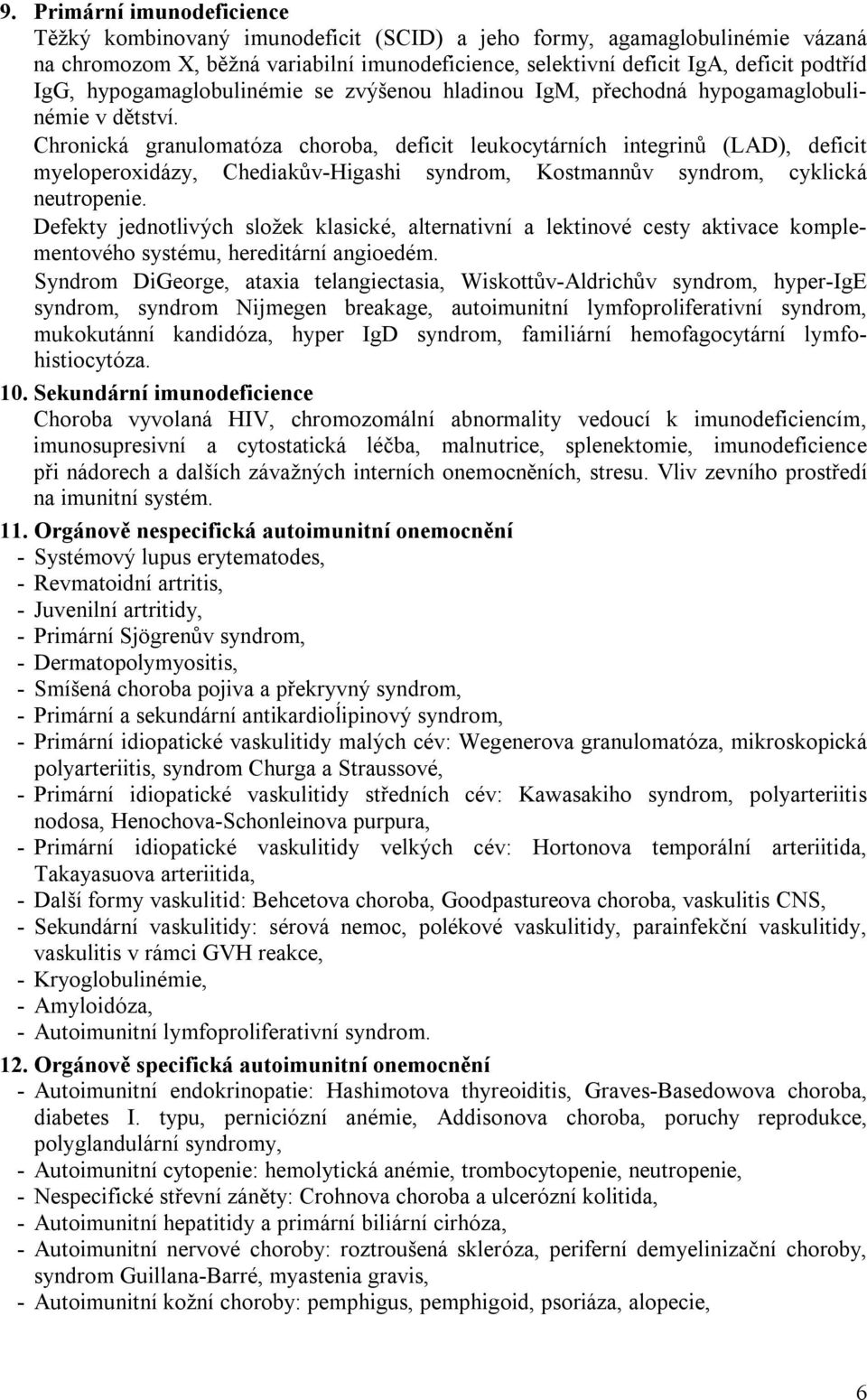 Chronická granulomatóza choroba, deficit leukocytárních integrinů (LAD), deficit myeloperoxidázy, Chediakův-Higashi syndrom, Kostmannův syndrom, cyklická neutropenie.