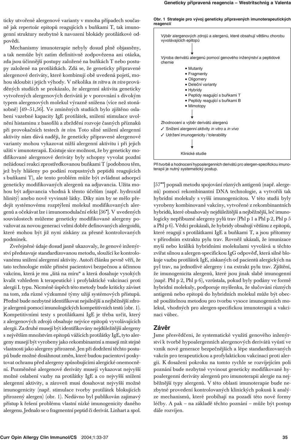 Mechanismy imunoterapie nebyly dosud plně objasněny, a tak nemůže být zatím definitivně zodpovězena ani otázka, zda jsou účinnější postupy založené na buňkách T nebo postupy založené na protilátkách.