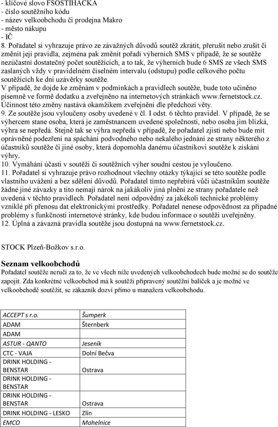 počet soutěžících, a to tak, že výherních bude 6 SMS ze všech SMS zaslaných vždy v pravidelném číselném intervalu (odstupu) podle celkového počtu soutěžících ke dni uzávěrky soutěže.