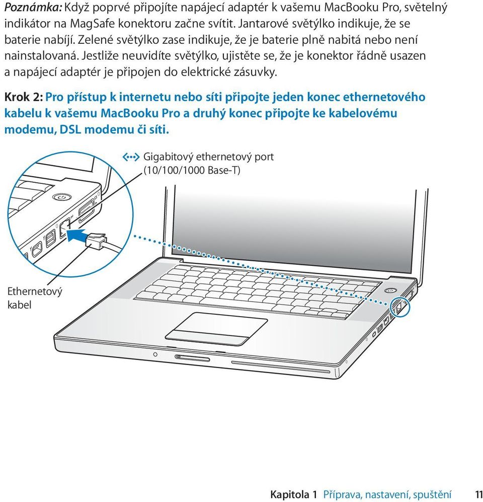 Jestliže neuvidíte světýlko, ujistěte se, že je konektor řádně usazen a napájecí adaptér je připojen do elektrické zásuvky.