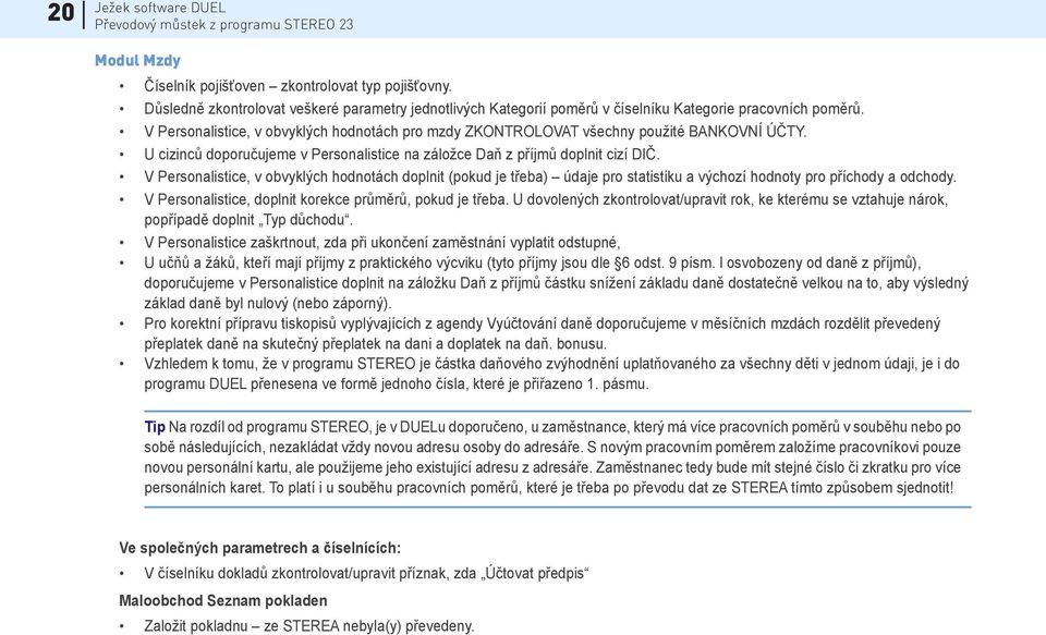 V Personalistice, v obvyklých hodnotách doplnit (pokud je třeba) údaje pro statistiku a výchozí hodnoty pro příchody a odchody. V Personalistice, doplnit korekce průměrů, pokud je třeba.