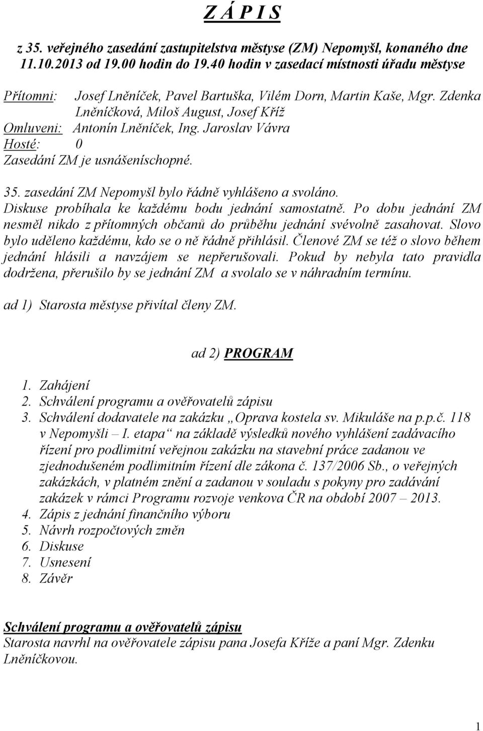 Jaroslav Vávra Hosté: 0 Zasedání ZM je usnášeníschopné. 35. zasedání ZM Nepomyšl bylo řádně vyhlášeno a svoláno. Diskuse probíhala ke každému bodu jednání samostatně.
