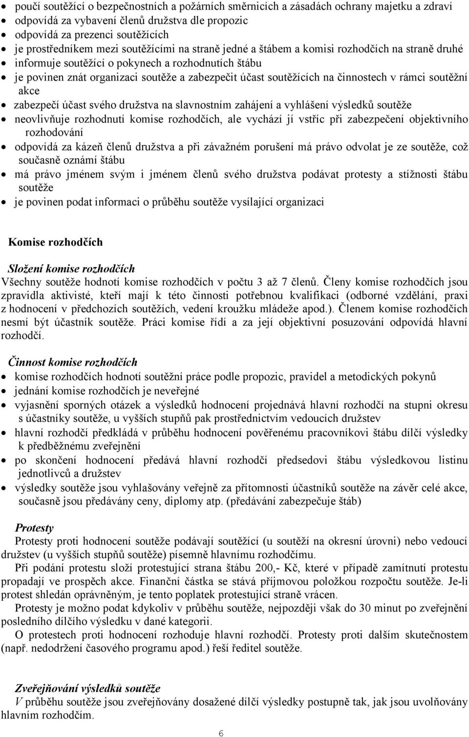 činnostech v rámci soutěžní akce zabezpečí účast svého družstva na slavnostním zahájení a vyhlášení výsledků soutěže neovlivňuje rozhodnutí komise rozhodčích, ale vychází jí vstříc při zabezpečení