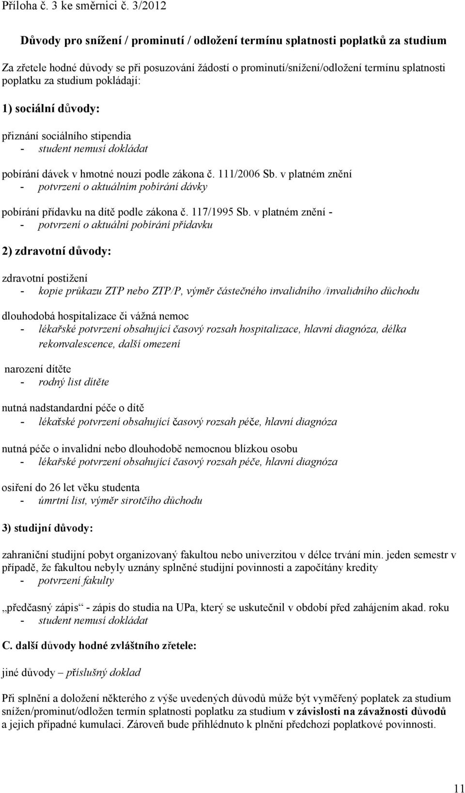 studium pokládají: 1) sociální důvody: přiznání sociálního stipendia - student nemusí dokládat pobírání dávek v hmotné nouzi podle zákona č. 111/2006 Sb.