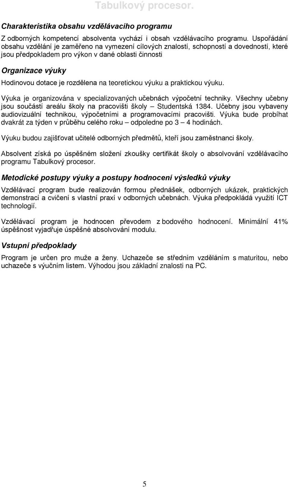 na teoretickou výuku a praktickou výuku. Výuka je organizována v specializovaných učebnách výpočetní techniky. Všechny učebny jsou součástí areálu školy na pracovišti školy Studentská 1384.