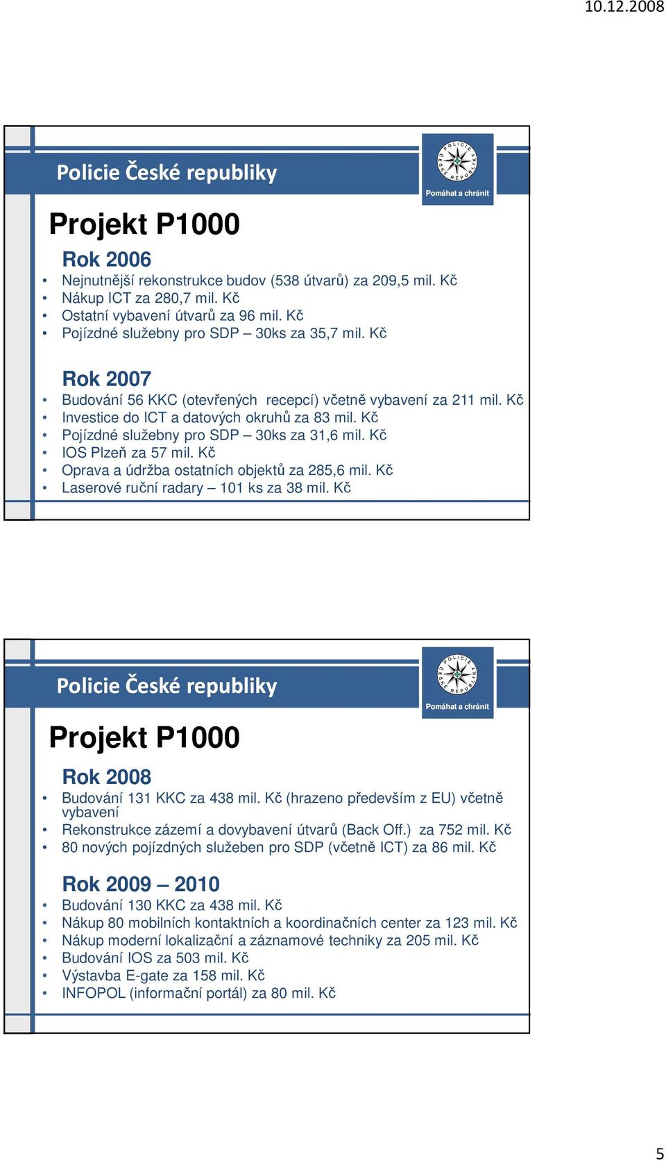 Kč Oprava a údržba ostatních objektů za 285,6 mil. Kč Laserové ruční radary 101 ks za 38 mil. Kč Projekt P1000 Rok 2008 Budování 131 KKC za 438 mil.