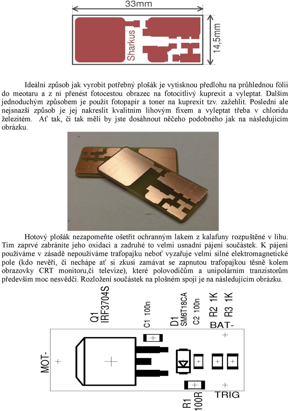 Ať tak, či tak měli by jste dosáhnout něčeho podobného jak na následujícím obrázku. Hotový plošák nezapomeňte ošetřit ochranným lakem z kalafuny rozpuštěné v lihu.