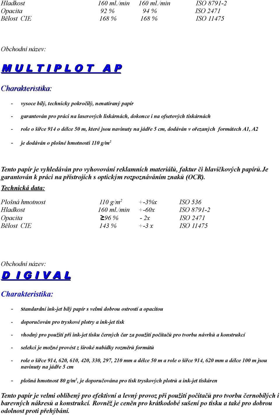 dokonce i na ofsetových tiskárnách - role o šířce 914 o délce 50 m, které jsou navinuty na jádře 5 cm, dodáván v ořezaných formátech A1, A2 - je dodáván o plošné hmotnosti 110 g/m 2 Tento papír je