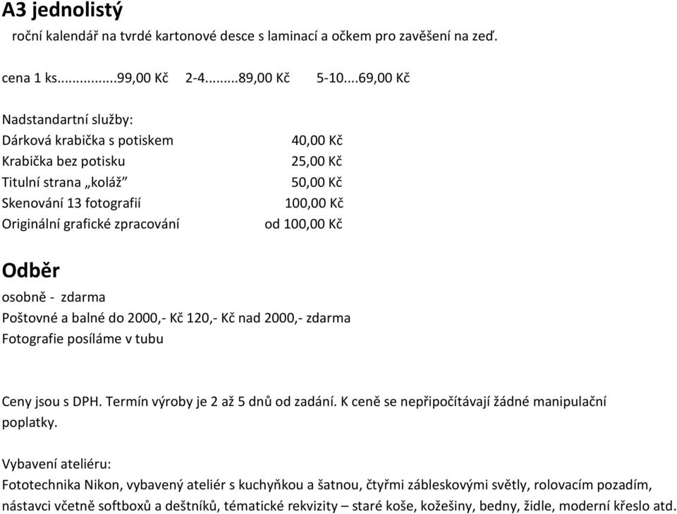 100,00 Kč Odběr osobně - zdarma Poštovné a balné do 2000,- Kč 120,- Kč nad 2000,- zdarma Fotografie posíláme v tubu Ceny jsou s DPH. Termín výroby je 2 až 5 dnů od zadání.