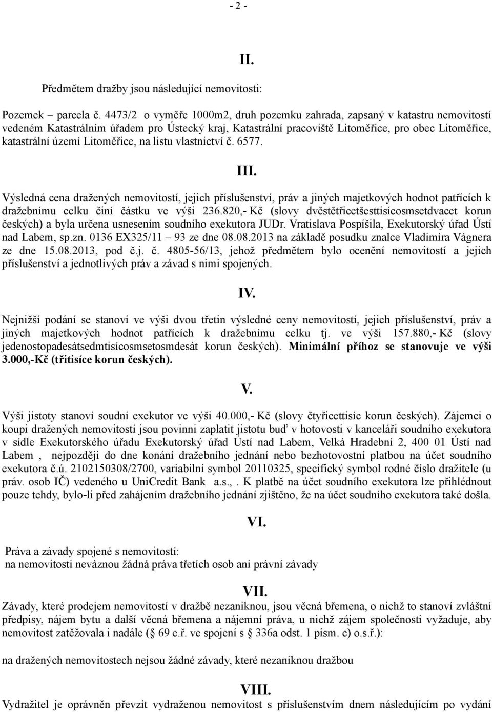 Litoměřice, na listu vlastnictví č. 6577. III. Výsledná cena dražených nemovitostí, jejich příslušenství, práv a jiných majetkových hodnot patřících k dražebnímu celku činí částku ve výši 236.
