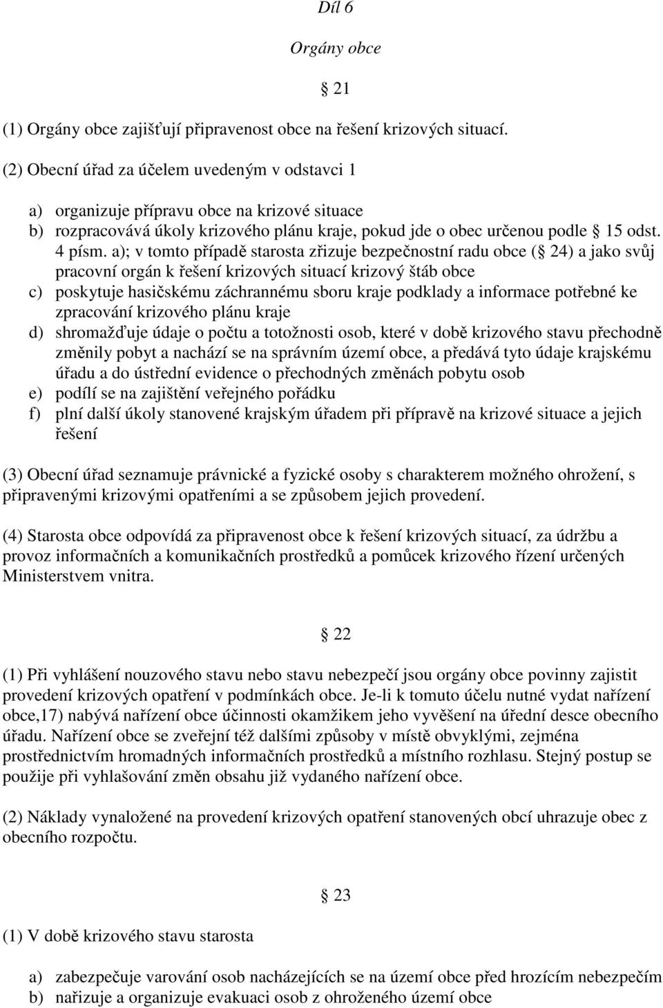 a); v tomto případě starosta zřizuje bezpečnostní radu obce ( 24) a jako svůj pracovní orgán k řešení krizových situací krizový štáb obce c) poskytuje hasičskému záchrannému sboru kraje podklady a