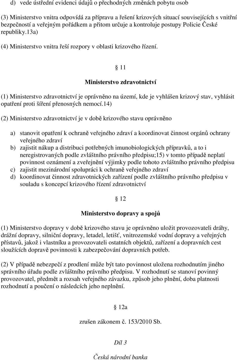 11 Ministerstvo zdravotnictví (1) Ministerstvo zdravotnictví je oprávněno na území, kde je vyhlášen krizový stav, vyhlásit opatření proti šíření přenosných nemocí.