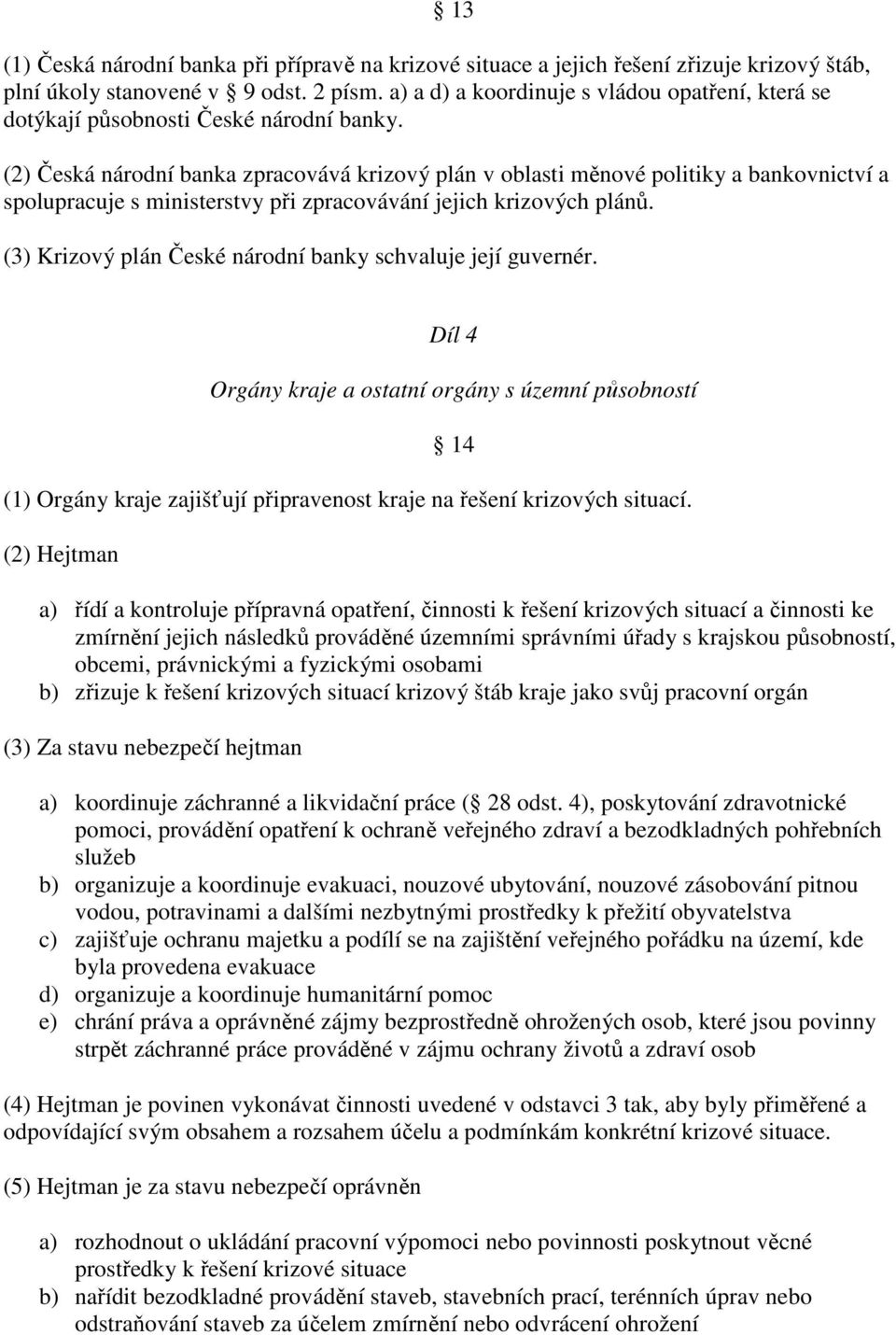 (2) Česká národní banka zpracovává krizový plán v oblasti měnové politiky a bankovnictví a spolupracuje s ministerstvy při zpracovávání jejich krizových plánů.