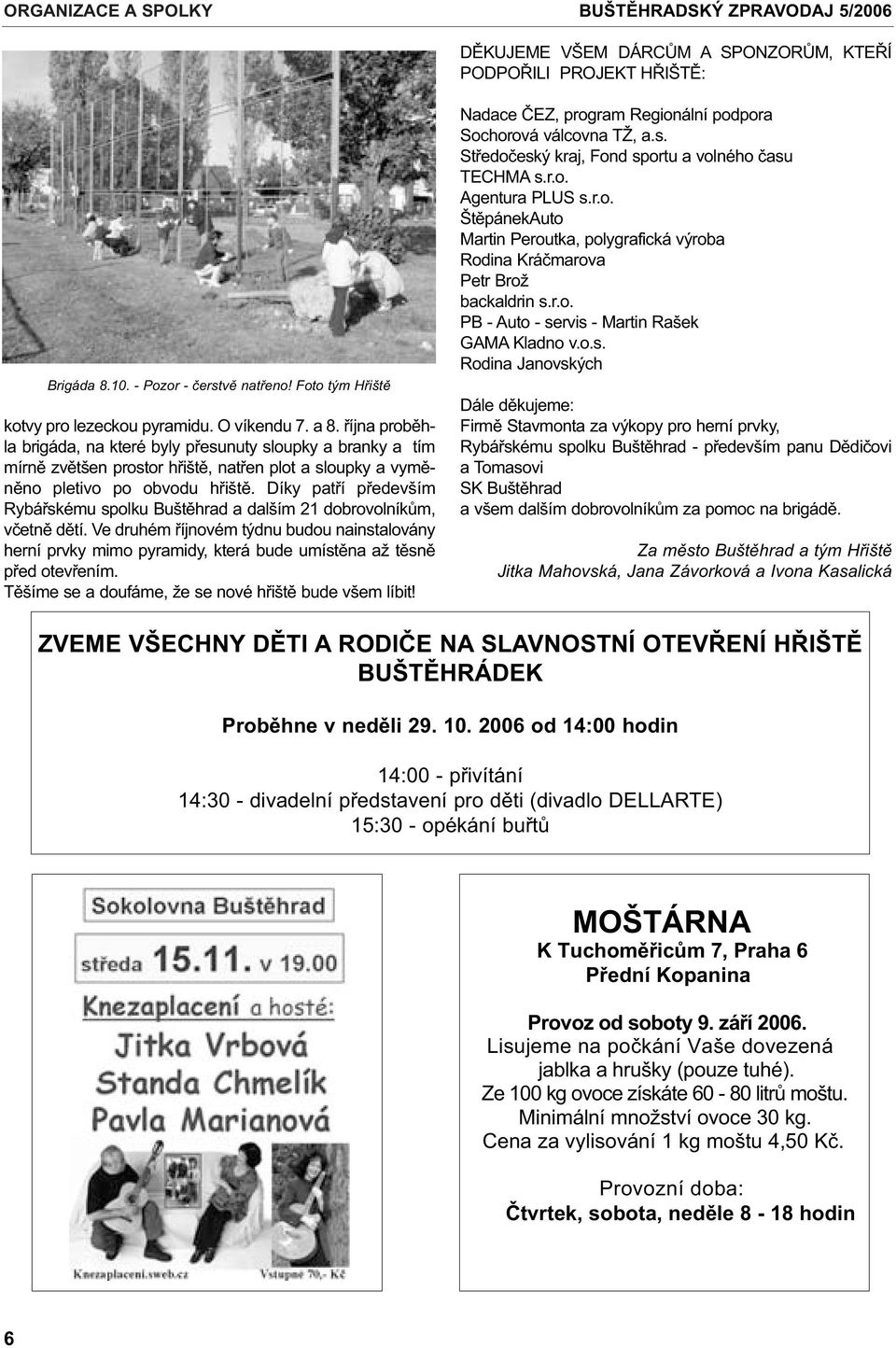øíjna probìhla brigáda, na které byly pøesunuty sloupky a branky a tím mírnì zvìtšen prostor høištì, natøen plot a sloupky a vymìnìno pletivo po obvodu høištì.