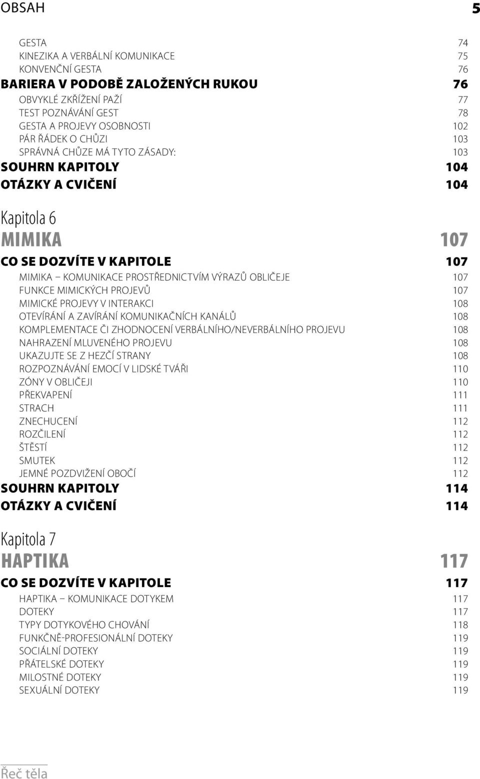 MIMICKÝCH PROJEVŮ 107 MIMICKÉ PROJEVY V INTERAKCI 108 OTEVÍRÁNÍ A ZAVÍRÁNÍ KOMUNIKAČNÍCH KANÁLŮ 108 KOMPLEMENTACE ČI ZHODNOCENÍ VERBÁLNÍHO/NEVERBÁLNÍHO PROJEVU 108 NAHRAZENÍ MLUVENÉHO PROJEVU 108